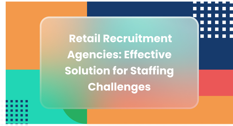 Retail Recruitment Agencies: Effective Solution